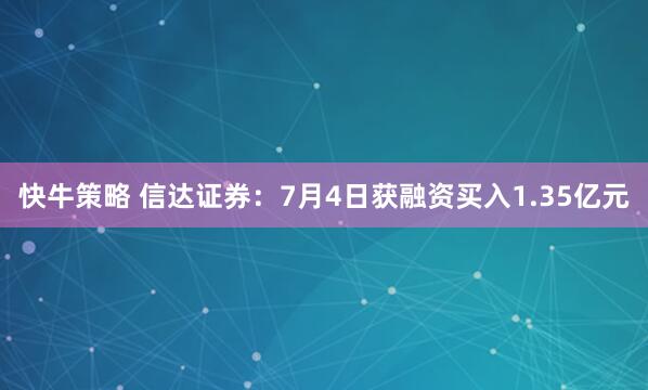 快牛策略 信达证券：7月4日获融资买入1.35亿元