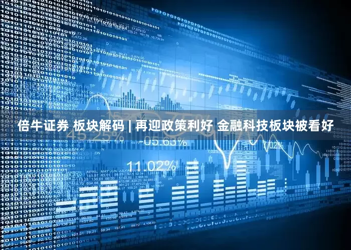 倍牛证券 板块解码 | 再迎政策利好 金融科技板块被看好