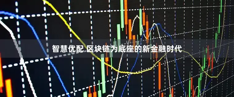 智慧优配 区块链为底座的新金融时代
