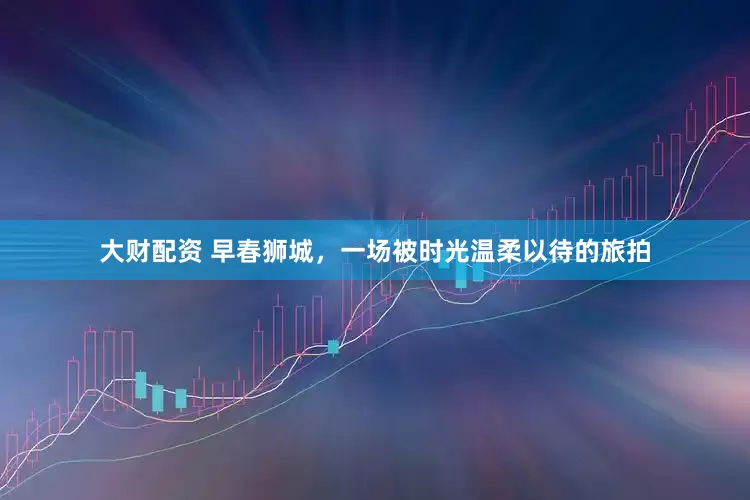 大财配资 早春狮城，一场被时光温柔以待的旅拍