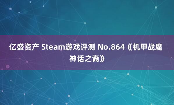亿盛资产 Steam游戏评测 No.864《机甲战魔 神话之裔》
