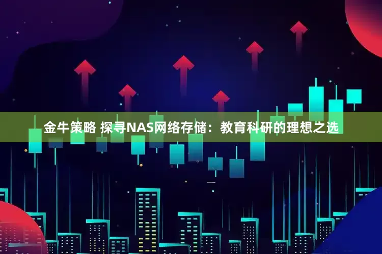 金牛策略 探寻NAS网络存储：教育科研的理想之选