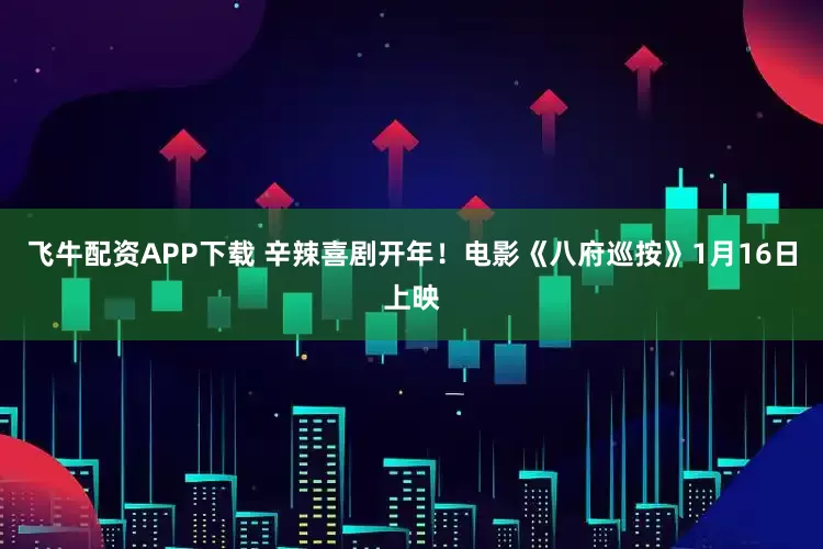 飞牛配资APP下载 辛辣喜剧开年！电影《八府巡按》1月16日上映