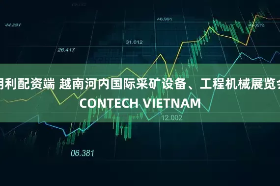 明利配资端 越南河内国际采矿设备、工程机械展览会CONTECH VIETNAM